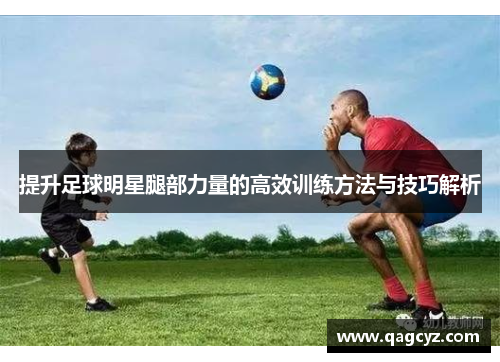 提升足球明星腿部力量的高效训练方法与技巧解析