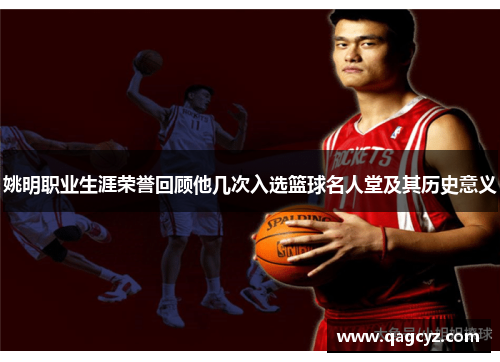 姚明职业生涯荣誉回顾他几次入选篮球名人堂及其历史意义