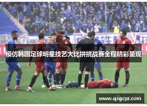 模仿韩国足球明星技艺大比拼挑战赛全程精彩呈现