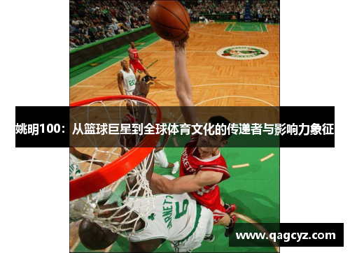 姚明100：从篮球巨星到全球体育文化的传递者与影响力象征