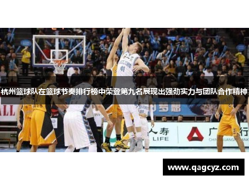 杭州篮球队在篮球节奏排行榜中荣登第九名展现出强劲实力与团队合作精神