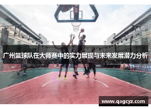 广州篮球队在大师赛中的实力展现与未来发展潜力分析