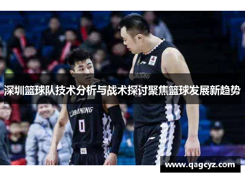 深圳篮球队技术分析与战术探讨聚焦篮球发展新趋势