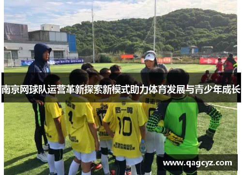 南京网球队运营革新探索新模式助力体育发展与青少年成长