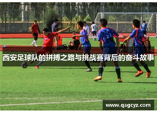 西安足球队的拼搏之路与挑战赛背后的奋斗故事