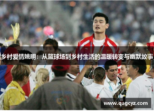 乡村爱情姚明：从篮球场到乡村生活的温暖转变与幽默故事