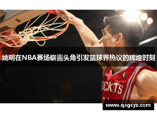 姚明在NBA赛场崭露头角引发篮球界热议的辉煌时刻