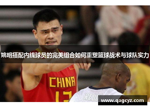 姚明搭配内线球员的完美组合如何重塑篮球战术与球队实力