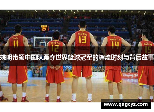 姚明带领中国队勇夺世界篮球冠军的辉煌时刻与背后故事