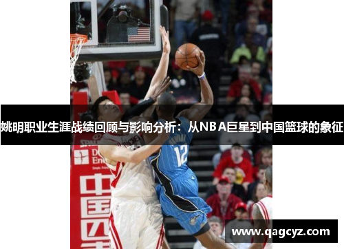 姚明职业生涯战绩回顾与影响分析：从NBA巨星到中国篮球的象征