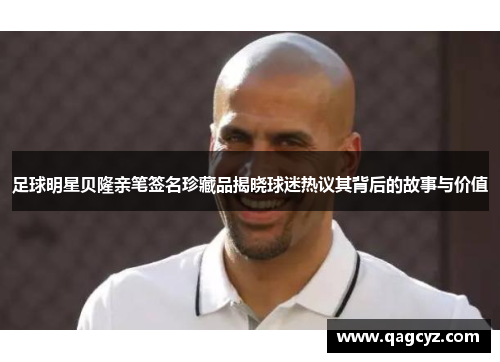 足球明星贝隆亲笔签名珍藏品揭晓球迷热议其背后的故事与价值