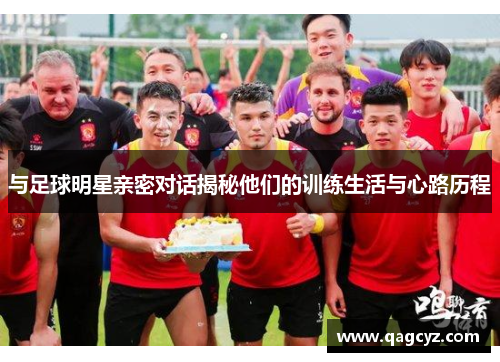 与足球明星亲密对话揭秘他们的训练生活与心路历程