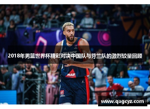 2018年男篮世界杯精彩对决中国队与芬兰队的激烈较量回顾