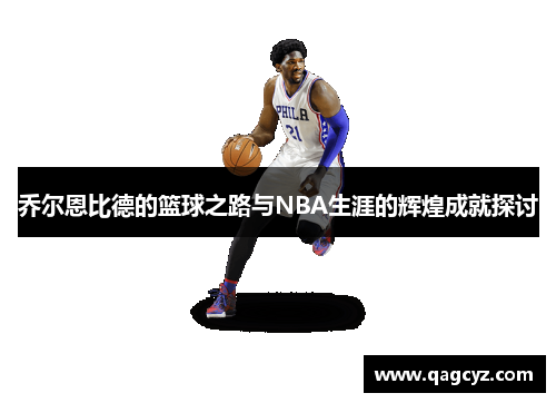 乔尔恩比德的篮球之路与NBA生涯的辉煌成就探讨
