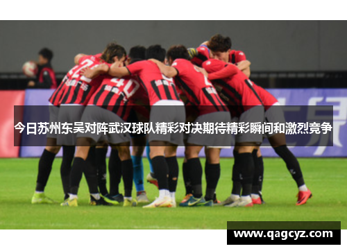今日苏州东吴对阵武汉球队精彩对决期待精彩瞬间和激烈竞争