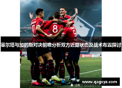 塞尔塔与加的斯对决前瞻分析双方近期状态及战术布置探讨