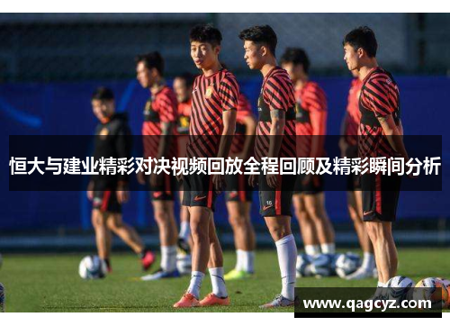 恒大与建业精彩对决视频回放全程回顾及精彩瞬间分析