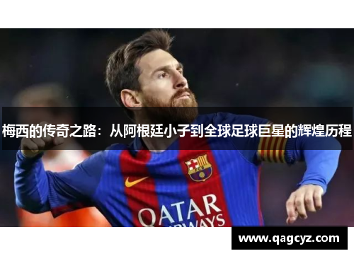 梅西的传奇之路：从阿根廷小子到全球足球巨星的辉煌历程