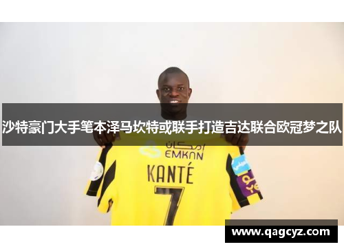 沙特豪门大手笔本泽马坎特或联手打造吉达联合欧冠梦之队