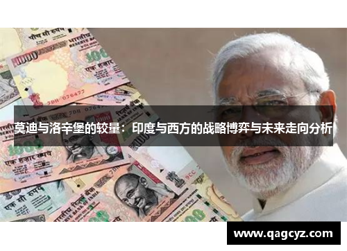 莫迪与洛辛堡的较量：印度与西方的战略博弈与未来走向分析