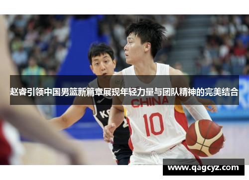 赵睿引领中国男篮新篇章展现年轻力量与团队精神的完美结合